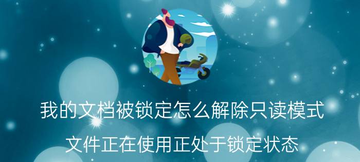 我的文档被锁定怎么解除只读模式 文件正在使用正处于锁定状态？